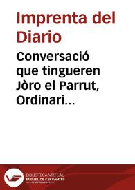 Conversació que tingueren Jòro el Parrut, Ordinari Dalmusafes, y Bonifacio Tolondro, Fiel de Fechos del mateix Pòble [Texto impreso] | Biblioteca Virtual Miguel de Cervantes