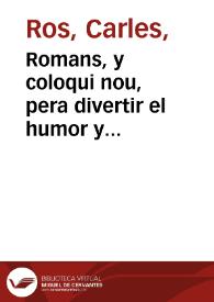 Romans, y coloqui nou, pera divertir el humor y desterrar la melancolia, yà que no tenim dinès ... [Texto impreso] : primera part / composta per un Pepo del Horta en 16 de Deembre 1733 | Biblioteca Virtual Miguel de Cervantes