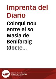 Coloqui nou entre el so Masia de Benifaraig (docte entre els llauradors del seu poble), y Sento el del Forn, que se encontraren en lo carrer de la Mar y despues de los "cumplimientos", digueren aixina, poch mes, ó meñs [Texto impreso] | Biblioteca Virtual Miguel de Cervantes