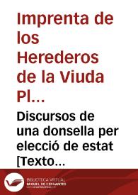 Discursos de una donsella per elecció de estat [Texto impreso] : los inconvenients que troba en ser monja, en quedarse minyona, y en ser casada, y resol casarse | Biblioteca Virtual Miguel de Cervantes