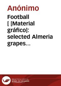 Football [ [Material gráfico]: selected Almeria grapes : Norberto Ferrer Carcagente-Valencia ... | Biblioteca Virtual Miguel de Cervantes