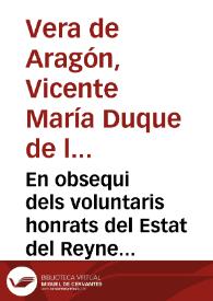 En obsequi dels voluntaris honrats del Estat del Reyne de Valencia y de sou dignisim cap y autor lo Exc.m Señor Duc de la Roca [Texto impreso] : rahonament | Biblioteca Virtual Miguel de Cervantes