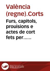 Furs, capitols, prouisions e actes de cort fets per... Don Phelip princep e primogenit... del emperador y rey ... e Gobernador general dels regnes de la Corona de Arago [Texto impreso] : en les corts generals per aquell celebrades als regnicols de la ciutat y regne de Valencia, en la vila de Monço, en lo any MDXXXXVII | Biblioteca Virtual Miguel de Cervantes