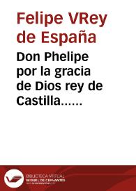 Don Phelipe por la gracia de Dios rey de Castilla... os mandamos no permitais el uso de la abogacía a persona alguna que no este revalidada por nuestro consejo... aunque sea doctor...  | Biblioteca Virtual Miguel de Cervantes