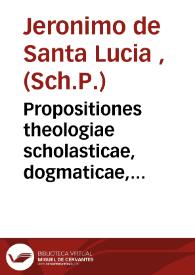 Propositiones theologiae scholasticae, dogmaticae, polemicae, ex D. Thomae Aquinatis... quatuor summae partibus desuntas  | Biblioteca Virtual Miguel de Cervantes