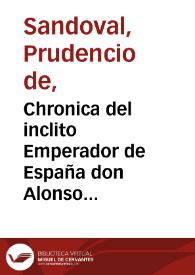 Chronica del inclito Emperador de España don Alonso VII deste nombre rey de Castilla y Leon, hijo de don Ramon de Borgoña y de doña Hurraca, reyna propietaria de Castilla : sacada de un libro muy antiguo escrito de mano con letras de los godos por relacion de los mismos que lo vieron y de muchas escrituras y priuilegios originales del mesmo Emperador y otros | Biblioteca Virtual Miguel de Cervantes