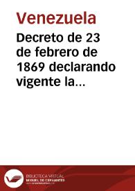 Decreto de 23 de febrero de 1869 declarando vigente la Constitución de 1864, número 1423, en virtud del artículo 4.º de la Resolución legislativa, número 1654, y derogando el Decreto de junio de 1868 | Biblioteca Virtual Miguel de Cervantes