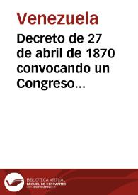 Decreto de 27 de abril de 1870 convocando un Congreso de Plenipotenciarios y anulando las Leyes, los Decretos y la Resoluciones expedidas desde el 28 de junio de 1868 hasta la fecha del Decreto | Biblioteca Virtual Miguel de Cervantes