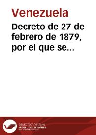 Decreto de 27 de febrero de 1879, por el que se convoca un Congreso de Plenipotenciarios de los Estados de la Unión para que se reúna en Caracas y proceda a la organización provisional de la República | Biblioteca Virtual Miguel de Cervantes