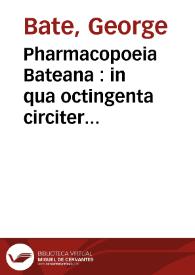 Pharmacopoeia Bateana : in qua octingenta circiter Pharmaca pleráq[ue] omnia è praxi Georgii Batei ... Huic accessit Orthotonia Medicorum observata: annexa item est calce Tabula Posologica ... curâ Ja. Shipton. Phar  Lond. | Biblioteca Virtual Miguel de Cervantes