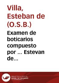 Examen de boticarios compuesto por ... Estevan de Villa, Monge de S. Benito, en el Real Conve[n]to de S. Ivan de Burgos, y Administrador de su botica | Biblioteca Virtual Miguel de Cervantes