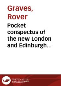 Pocket conspectus of the new London and Edinburgh pharmacopoeias Wherein the Virtues, Uses, and Doses, of the several Articles and Preparations contained in those Works, are concisely stated, their Pronunciation as to Quantity is distinctly marked, and a Variety of other Particulars respecting them given, calculated more especially for the Use of junior Practitioners / by Robert Graves...   | Biblioteca Virtual Miguel de Cervantes