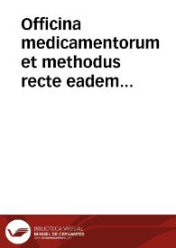 Officina medicamentorum et methodus recte eadem componendi : cum variis scholiis & aliis quuam plurimis ipsi operi necessariis ex sententia valentinorum pharmacopolarum / auctore eorudem collegio... Segundo tomo, La farmaceutica de Francisco Velez de Arciniega. Tercero, tomo, Examen de boticarios, por... Fr. Estevan de Villa.   | Biblioteca Virtual Miguel de Cervantes