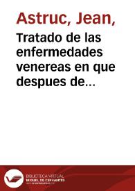 Tratado de las enfermedades venereas en que despues de haver explicado el origen, la propagacion, y la comunicacion de estas enfermedades... / escrito por Mr. Astruc ... ; traducido al frances por el mismo autor y al español por  Don Felix Galisteo y Xiorro ...  Tomo III | Biblioteca Virtual Miguel de Cervantes