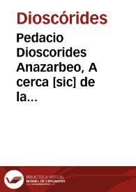 Pedacio Dioscorides Anazarbeo, A cerca [sic] de la materia medicinal, y de los venenos mortíferos /  traduzidos de lengua griega, en la vulgar castellana, è ilustrado con claras y sustantiales anotationes, y con las figuras de innumerables plantas exquisitas y raras, por el doctor Andrés de Laguna...   | Biblioteca Virtual Miguel de Cervantes