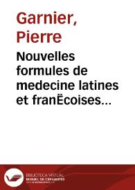 Nouvelles formules de medecine latines et franËcoises pour le Grand Hôtel-Dieu de Lyon : utiles aux autres hôpitaux, tant de villes, que des armées & aux jeunes medecins, chirurgiens & apoticaires / composées par Pierre Garnier ... ; augmentées et corrigées par l'autheur, avec un Traité de la verole | Biblioteca Virtual Miguel de Cervantes