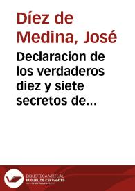 Declaracion de los verdaderos diez y siete secretos de Curvo, de la incertidumbre de los publicados por el Doctor Rivera, y de algunos errores, que sobre otros secretos de Curvo cometió el Doctor Cortijo /  su autor ... Joseph Diez de Medina...   | Biblioteca Virtual Miguel de Cervantes