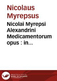 Nicolai Myrepsi Alexandrini Medicamentorum opus : in sectiones quadragintaocto digestu[m], hactenus in Germania non visum, omnibus tum Medicis, tum seplasiarijs mirum in modu[m] vtile / a Leonharto Fuchsio ... e Graeco in Latinu[m] recens conuersum luculentissimisq[ue], annotationibus illustratum ; accessit non solum rerum & verborum, sed & medicaminum singulis morbis destinatorum locupletissimus index. | Biblioteca Virtual Miguel de Cervantes