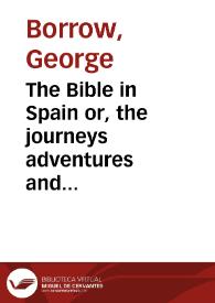 The Bible in Spain: or, the journeys adventures and imprisonments or an Englishman in an attempt to circulate the Scriptures in the Peninsula / by George Borrow | Biblioteca Virtual Miguel de Cervantes