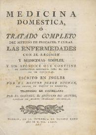 Medicina doméstica o Tratado completo del método de precaver y curar las enfermedades, con el régimen y medicinas simples, y un apéndice que contiene la farmacopea necesaria para el uso de un particular / escrito en inglés por ... Jorge Buchan ; traducido en castellano por ... Antonio de Alcedo | Biblioteca Virtual Miguel de Cervantes