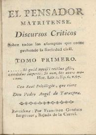 Discursos Criticos sobre todos los asumptos que comprehende la sociedad civil. Tomo primero / El pensador matritense ; con real privilegio que tiene don Pedro Angel de Tarazona | Biblioteca Virtual Miguel de Cervantes