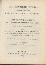 El hombre feliz independiente del mundo y de la fortuna, ó Arte de vivir contento en cualesquier trabajos de la vida / obra escrita en portugués por el P. D. Teodoro de Almeida...; traducida al español con notas | Biblioteca Virtual Miguel de Cervantes