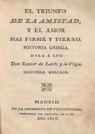 El Triunfo de la amistad, y el amor mas firme y tierno. Historia griega / dala á luz Xavier de Lariz y la Vega | Biblioteca Virtual Miguel de Cervantes