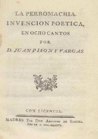 La perromachia. Invencion poetica en ocho cantos / por D. Juan Pison y Vargas | Biblioteca Virtual Miguel de Cervantes