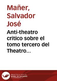 Anti-theatro critico sobre el tomo tercero del Theatro Critico y Replica satisfactoria primera, y segunda parte, à la Ilustracion Apologetica del P. Feyjòo... / su autor Don Salvador Joseph Mañer... | Biblioteca Virtual Miguel de Cervantes