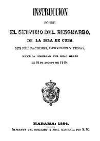 Instrucción sobre el servicio del resguardo, de la Isla de Cuba : sus obligaciones, derechos y penas, mandada observar por Real Orden de 29 de agosto de 1845 | Biblioteca Virtual Miguel de Cervantes