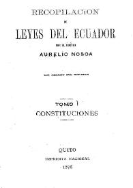 Recopilación de leyes del Ecuador. Tomo 1 : Constituciones de la República, desde la ley fundamental de Colombia, hasta la última expedida en 1897 / por Aurelio Noboa | Biblioteca Virtual Miguel de Cervantes