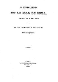 La cuestión africana en la isla de Cuba, considerada bajo su doble aspecto de la trata interior y esterior [sic]  / por un cubano propietario | Biblioteca Virtual Miguel de Cervantes