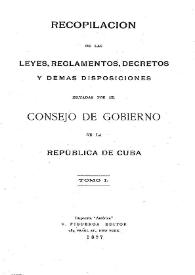 Recopilación de las leyes, reglamentos , decretos y demás disposiciones dictadas por el Consejo de Gobierno de la República de Cuba. Tomo I | Biblioteca Virtual Miguel de Cervantes