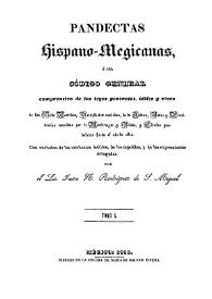 Pandectas hispano-megicanas, ó sea código general comprensivo de las leyes generales, útiles y vivas de las Siete Partidas : recopilación novísima, la de Indias autos y providencias conocidas por de Montemayor y Beleña, y cédulas posteriores hasta el año de 1820 ... Tomo I / por el Lic. Juan N. Rodríguez de S. Miguel | Biblioteca Virtual Miguel de Cervantes