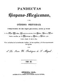 Pandectas hispano-megicanas, ó sea código general comprensivo de las leyes generales, útiles y vivas de las Siete Partidas : recopilación novísima, la de Indias autos y providencias conocidas por de Montemayor y Beleña, y cédulas posteriores hasta el año de 1820 ... Tomo III / por el Lic. Juan N. Rodríguez de S. Miguel | Biblioteca Virtual Miguel de Cervantes