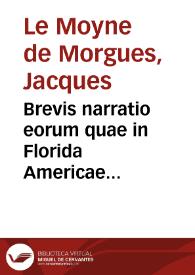 Brevis narratio eorum quae in Florida Americae Provincia Gallis acciderunt, secunda in illam Nauigatione, duce Renato de Laudonniere classis praefecto anno MDLXIIII :  quae est secunda pars Americae: additae figurae et incolarum eicones ibidem ad vivum expressae brevis item declaratio religionis, rituum, vivendique ratione ipsorum / auctore Iacobe le Moyne,  cui cognomen de Morgues, Laudonnierum, in ea navigatione sequuto ; Nunc primùm         Gallico sermone à Theodoro de Bry Leodiense in lucem edita ; Latio verò donata a C.C.A. | Biblioteca Virtual Miguel de Cervantes