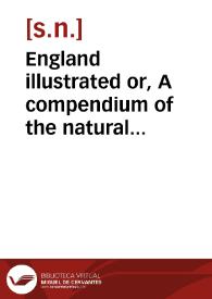 England illustrated or, A compendium of the natural history, geography, topography and antiquities ecclesiastical and civil of England and Wales : with maps of the several counties, and engravings of many remains of antiquity, remarkable buildings, and principal towns, in two volumes; vol. I [-II] | Biblioteca Virtual Miguel de Cervantes