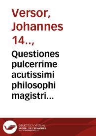 Questiones pulcerrime acutissimi philosophi magistri Joha[n]nis Versoris in vetere[m] arte[m] Arestotelis, una cum textu eiusdem feliciter incipiu[n]t | Biblioteca Virtual Miguel de Cervantes