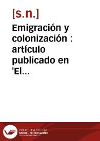 Emigración y colonización : artículo publicado en 'El Dia' (Suplemento al número 17 de noviembre de 1881) ; ... Informe sobre la emigración del Sr. Miguel López Martínez ; ... Proyecto de Ley para la creación de colonias del Sr. Javier Los Arcos | Biblioteca Virtual Miguel de Cervantes