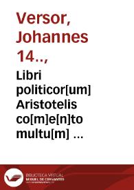 Libri politicor[um] Aristotelis co[m]e[n]to multu[m]  utili et co[m]pendioso magistri  Johannis Versoris ... | Biblioteca Virtual Miguel de Cervantes