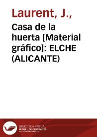 Casa de la huerta [Material gráfico]: ELCHE (ALICANTE) | Biblioteca Virtual Miguel de Cervantes