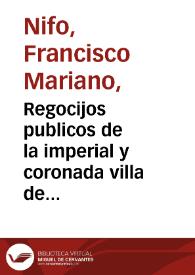 Regocijos publicos de la imperial y coronada villa de Madrid en la plausible real entrada en ella de su Catholico Monarca Don Carlos III...  / explicados por don Francisco Mariano Nipho | Biblioteca Virtual Miguel de Cervantes