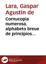 Cornucopia numerosa, alphabeto breue de principios assentados, y rudimentos conocidos de la verdadera filosofia, y destreza de las armas : Colegidos de las obras de Don Luis Pacheco de Narbaez, principe de esta ciencia : Respondese a las treinta y ocho asserciones impressas este año, en quanto se oponen a las doctrinas de estos principios | Biblioteca Virtual Miguel de Cervantes