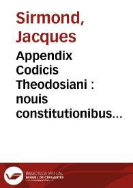 Appendix Codicis Theodosiani : nouis constitutionibus cumulatior. Cum Epistolis aliquot veterum Conciliorum et Pontificum Romanorum, nunc primùm editis | Biblioteca Virtual Miguel de Cervantes