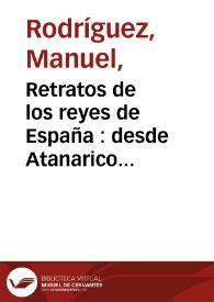 Retratos de los reyes de España : desde Atanarico hasta nuestro católico monarca Don Carlos III... : con sus correspondientes inscripciones y el sumario de la vida de cada rey. Tomo I / publicalos... Don Manuel Rodriguez | Biblioteca Virtual Miguel de Cervantes