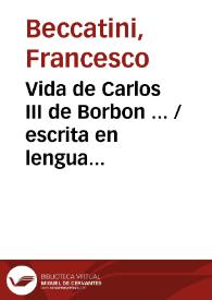 Vida de Carlos III de Borbon ... Tomo I /  escrita en lengua italiana por ... Francisco Beccatini ; y traducida al castellano | Biblioteca Virtual Miguel de Cervantes