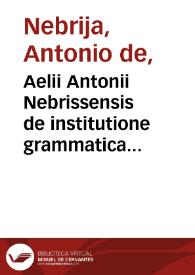 Aelii Antonii Nebrissensis de institutione grammatica libri quinque  / vitiis expurgati, ac in preistinum ferme restituti a D. Francisco Cepeda | Biblioteca Virtual Miguel de Cervantes