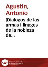 [Dialogos de las armas i linages de la nobleza de España / los escrivia D. Antonio Agustin, Arzobispo de Tarragona ; cuya obra postuma... ha procurado enmendarla D. Gregorio Mayans i Siscár... autor de la vida adjunta de Don Antonio Agustin] | Biblioteca Virtual Miguel de Cervantes