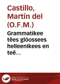 Grammatikee têes glóossees helleenikees en teê dialectoo iberikeê = Grammatica de la lengua griega en idioma español / por el R.P.F. Martin del Castillo... del Orden de N.P.S. Francisco | Biblioteca Virtual Miguel de Cervantes