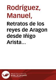 Retratos de los reyes de Aragon desde Iñigo Arista hasta D. Fernando el Católico : con sus correspondientes inscripciones y el sumario de la vida de cada rey : que en continuacion á los Retratos de los reyes de España. Tomo VI / publica para instruccion de la juventud Don Manuel Rodriguez | Biblioteca Virtual Miguel de Cervantes